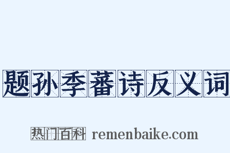 题孙季蕃诗反义词是什么意思的图片